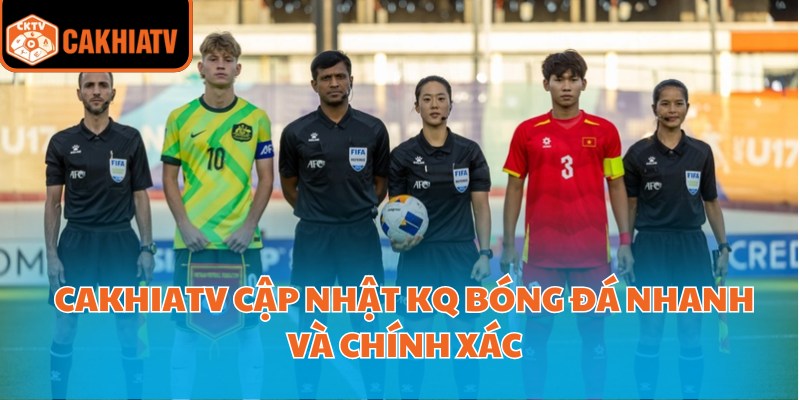 CakhiaTV cập nhật KQ bóng đá nhanh và chính xác