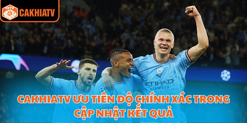 CakhiaTV ưu tiên độ chính xác trong cập nhật kết quả