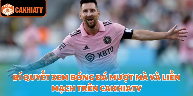 CakhiaTV CH | Xem Bóng Đá Trực Tuyến Tại Website Cà Khịa TV T2/2026 31 Bí quyết xem bóng đá mượt mà và liền mạch trên Cakhiatv