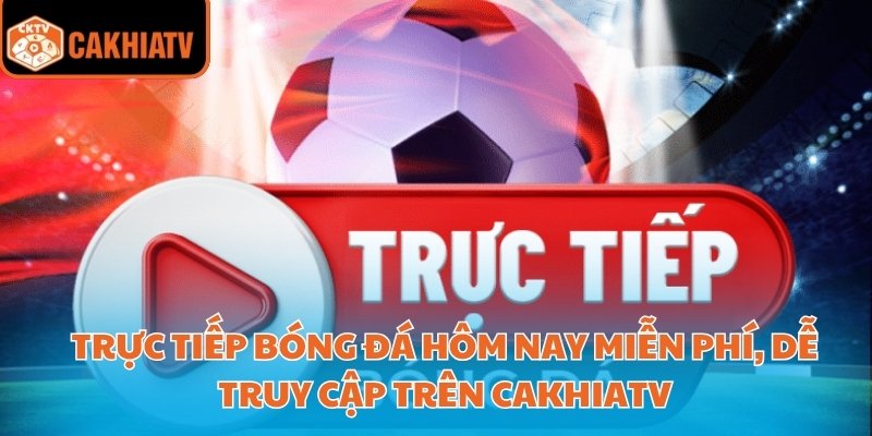 Trực Tiếp Bóng Đá Hôm Nay Đầy Đủ Giải Đấu Trên Cakhiatv 1 trực tiếp bóng đá hôm nay